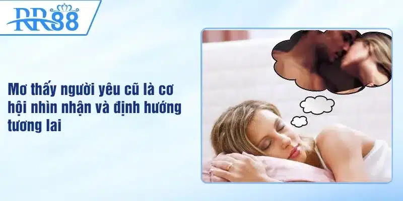 Mơ Thấy Người Yêu Cũ - Điềm Tốt Hay Xấu Tới Cuộc Sống Bạn 3 Mơ thấy người yêu cũ là cơ hội nhìn nhận và định hướng tương lai