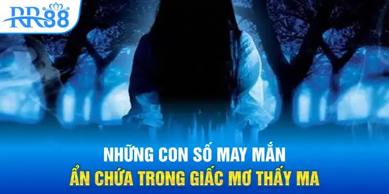 Mơ Thấy Ma - RR88 Hé Lộ Sự Thật Những Hiện Tượng Kỳ Lạ 2 Những con số may mắn ẩn chứa trong giấc mơ thấy ma