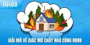 Giải mã về giấc mơ cháy nhà cùng RR88